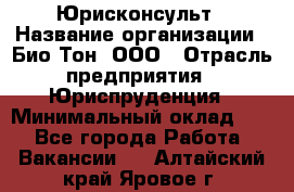 Юрисконсульт › Название организации ­ Био-Тон, ООО › Отрасль предприятия ­ Юриспруденция › Минимальный оклад ­ 1 - Все города Работа » Вакансии   . Алтайский край,Яровое г.